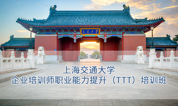 企业内训--上海交通大学企业培训师职业能力提升（TTT）培训班